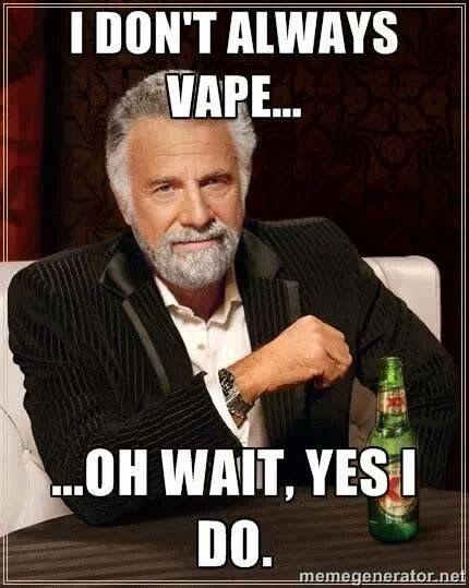 Vaping meme - I don't always vape, oh wait, yes i do